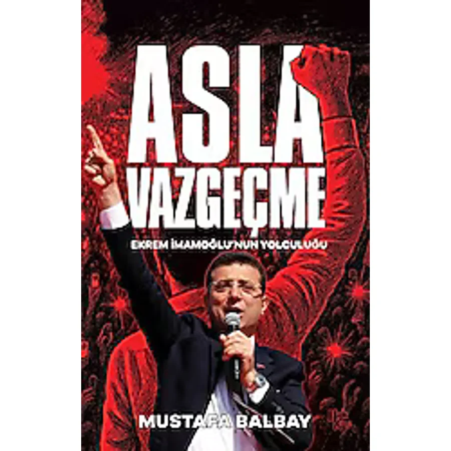 Asla Vazgeçme - Ekrem İmamoğlu'nun Yolculuğu - Mustafa Balbay