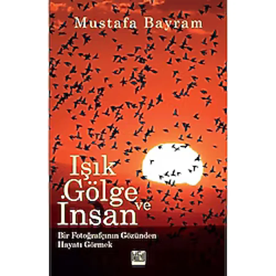 Işık, Gölge ve İnsan - Bir Fotoğrafçının Gözünden Hayatı Görmek - Mustafa Bayram