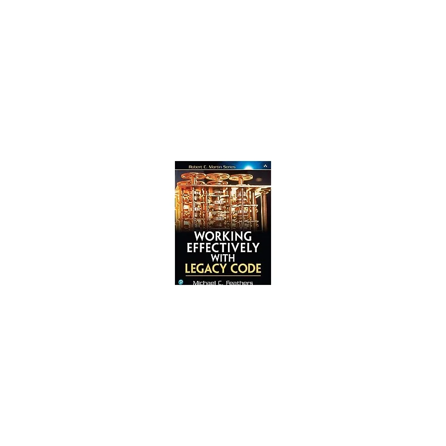 Working Effectively With Legacy Code (Robert C. Martin) Michael C. Feathers